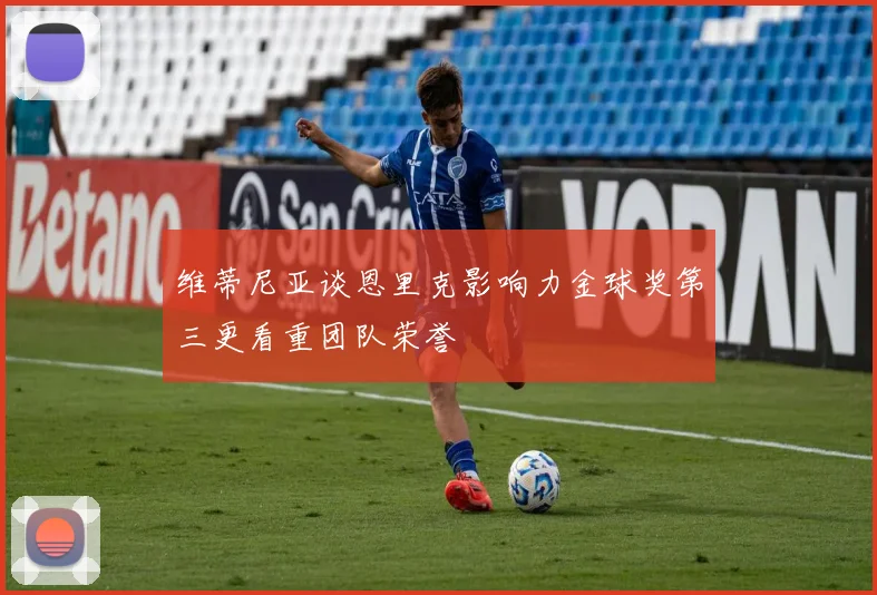 维蒂尼亚谈恩里克影响力金球奖第三更看重团队荣誉