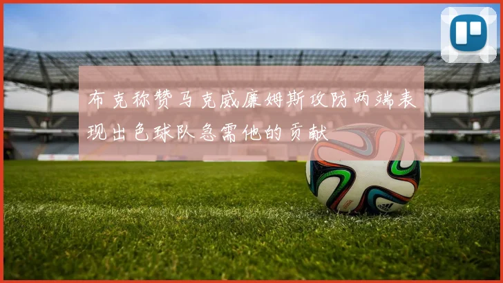 布克称赞马克威廉姆斯攻防两端表现出色球队急需他的贡献