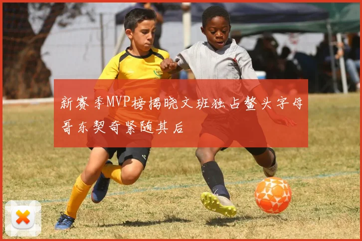 新赛季MVP榜揭晓文班独占鳌头字母哥东契奇紧随其后