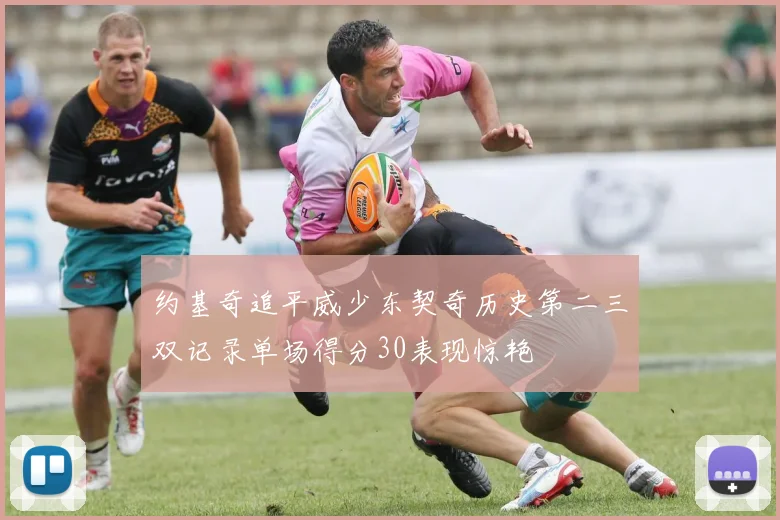 约基奇追平威少东契奇历史第二三双记录单场得分30表现惊艳