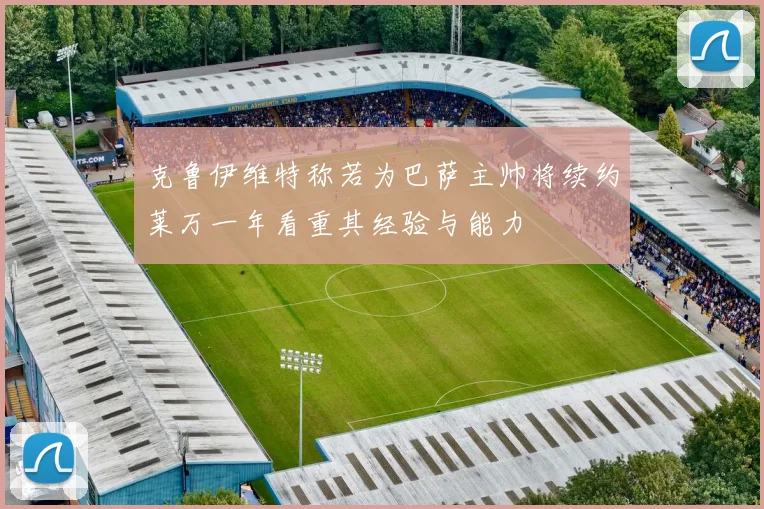 克鲁伊维特称若为巴萨主帅将续约莱万一年看重其经验与能力