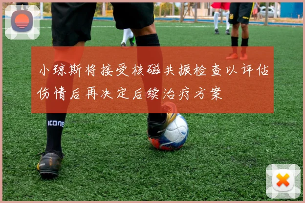 小琼斯将接受核磁共振检查以评估伤情后再决定后续治疗方案
