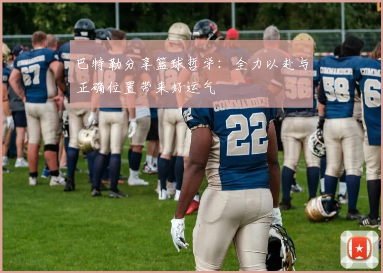 巴特勒分享篮球哲学：全力以赴与正确位置带来好运气