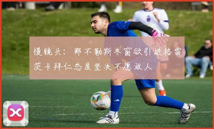 慢镜头：那不勒斯冬窗欲引进格雷茨卡拜仁态度坚决不愿放人