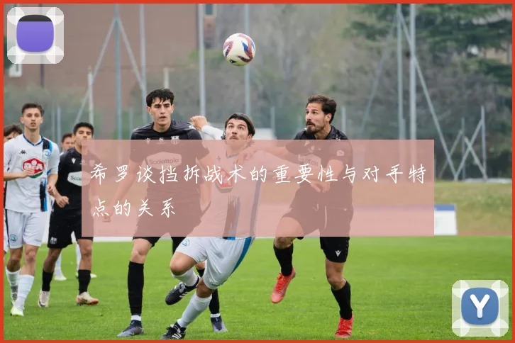希罗谈挡拆战术的重要性与对手特点的关系