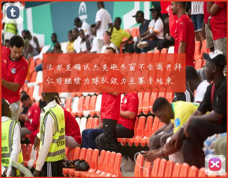 法尔克确认杰克逊冬窗不会离开拜仁将继续为球队效力至赛季结束