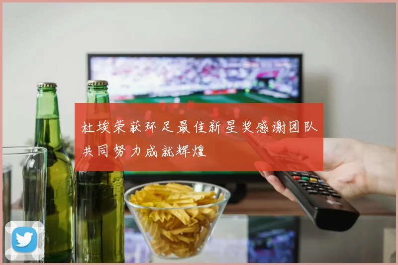 杜埃荣获环足最佳新星奖感谢团队共同努力成就辉煌