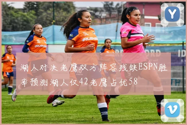 湖人对决老鹰双方阵容残缺ESPN胜率预测湖人仅42老鹰占优58