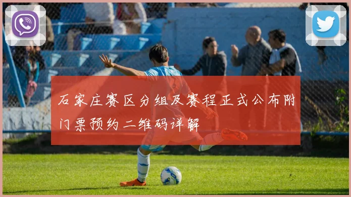 石家庄赛区分组及赛程正式公布附门票预约二维码详解