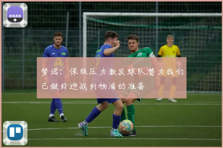 努诺：保级压力激发球队潜力我们已做好迎战利物浦的准备