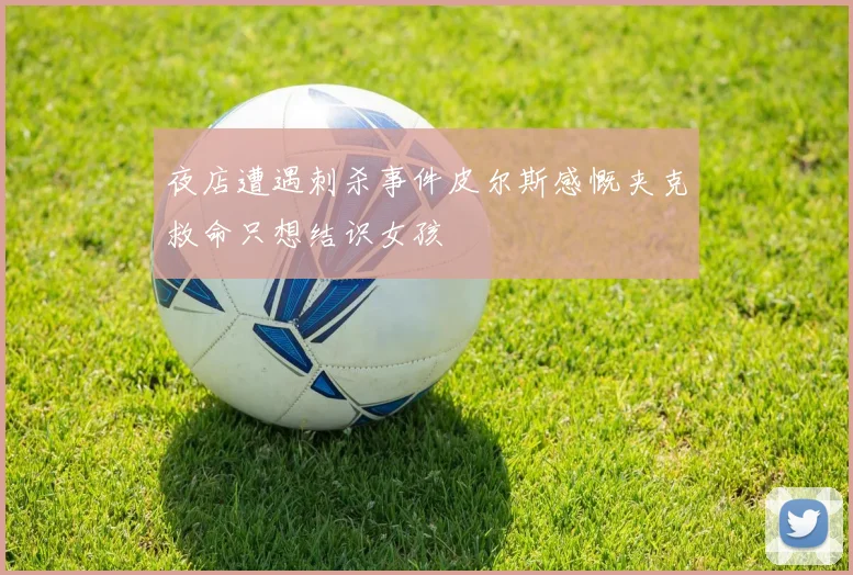 夜店遭遇刺杀事件皮尔斯感慨夹克救命只想结识女孩