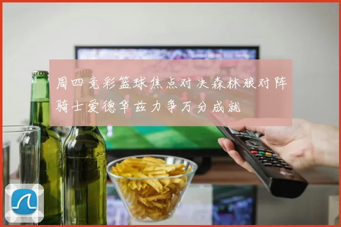 周四竞彩篮球焦点对决森林狼对阵骑士爱德华兹力争万分成就