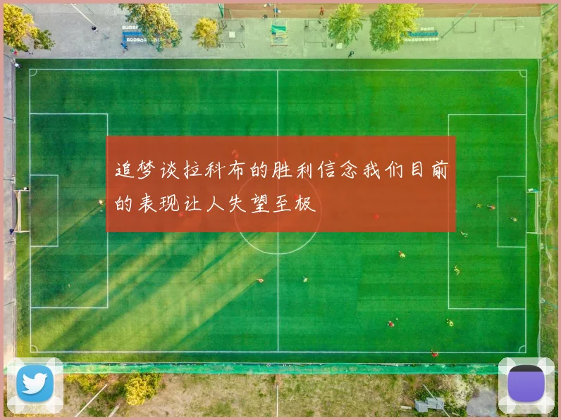 追梦谈拉科布的胜利信念我们目前的表现让人失望至极