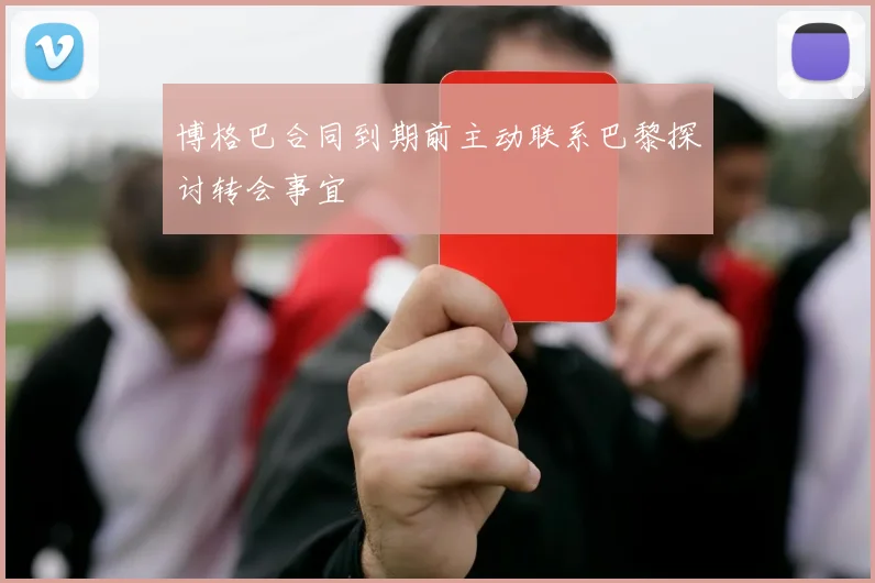博格巴合同到期前主动联系巴黎探讨转会事宜
