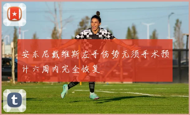 安东尼戴维斯左手伤势无须手术预计六周内完全恢复
