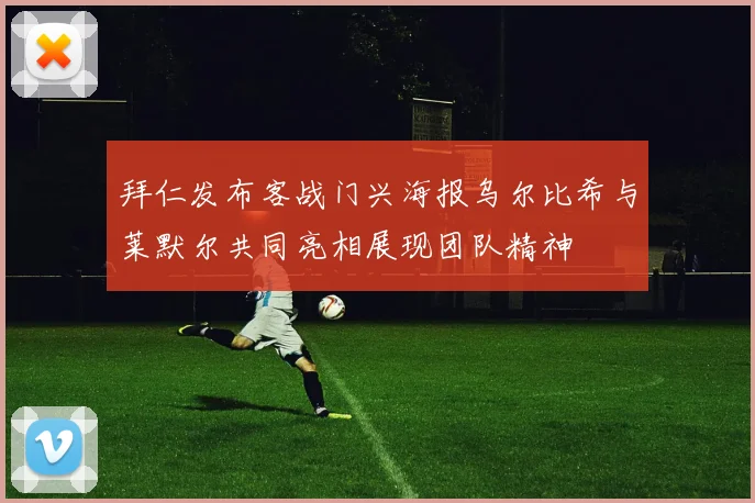拜仁发布客战门兴海报乌尔比希与莱默尔共同亮相展现团队精神