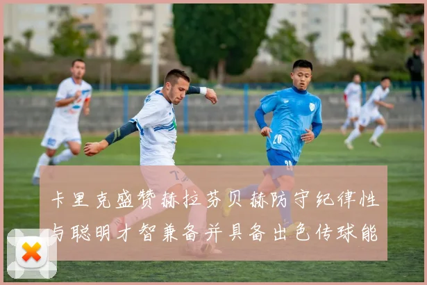 卡里克盛赞赫拉芬贝赫防守纪律性与聪明才智兼备并具备出色传球能力