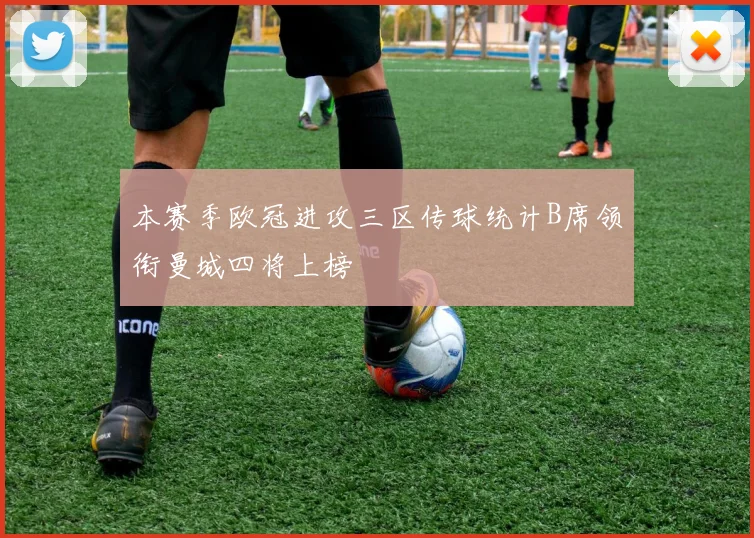 本赛季欧冠进攻三区传球统计B席领衔曼城四将上榜
