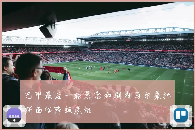 巴甲最后一轮悬念加剧内马尔桑托斯面临降级危机